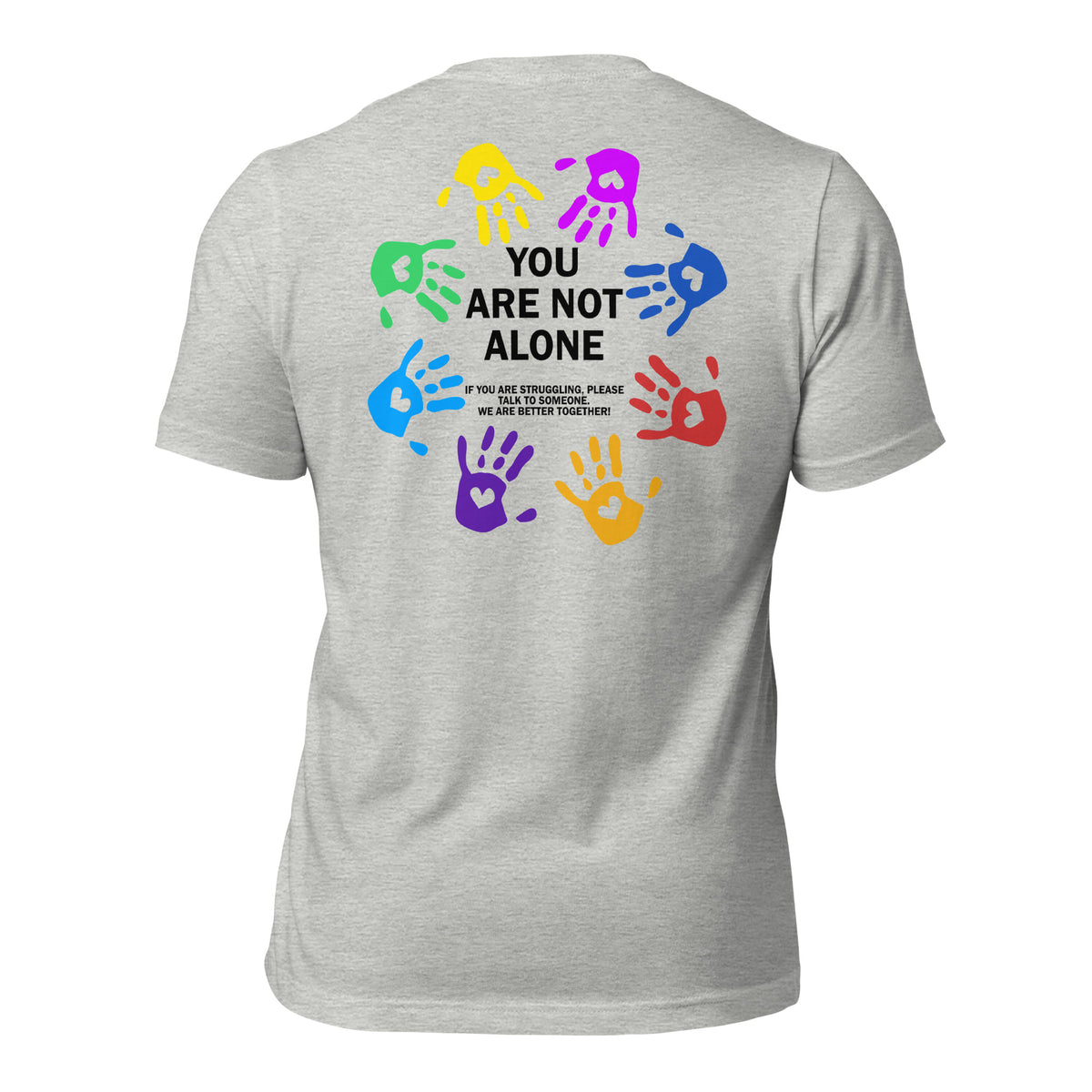 unisex t-shirt in the colour athletic heather with back print of colourful hands forming a circle and the words You Are Not Alone in the middle and additional text saying that if you are struggling to please talk to someone